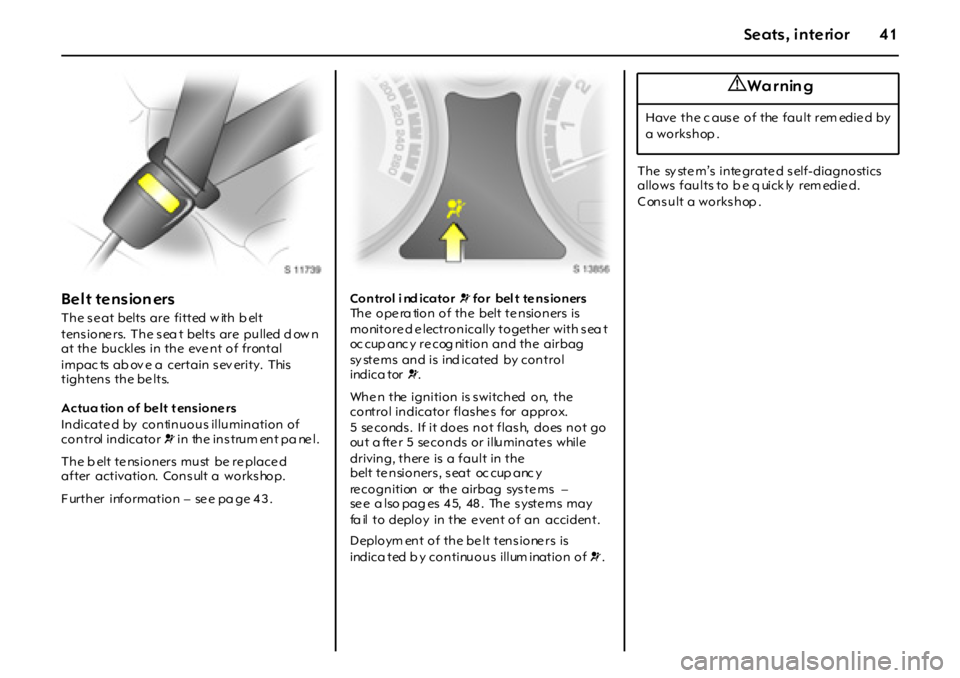 OPEL GT 2011  Owners Manual 41Seats , interior
Belt tension ers
The se at belts are  fitted w ith b elt 
tens ione rs.  The s ea t  belts  are  pulled d ow n 
at the  buckles in the  eve nt of frontal 
impac ts  ab ov e a  certa