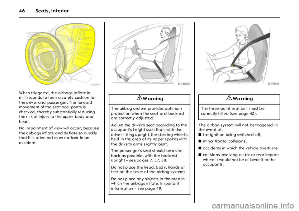 OPEL GT 2011 Service Manual 46 Seats, interior
W hen trigge re d,  the  airbags  inflate in 
millis econds  to form  a s afety  cushion for 
the d riv er and  pass e nge r. The  forwa rd  
move me nt  of the  s eat occupants  is