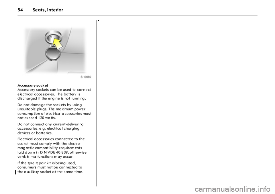 OPEL GT 2011 Workshop Manual 54 Seats, interior
Accessory socket  
Acce ss ory s ockets  can b e us ed  to  conne ct 
electrical accessories. The battery is 
discharged if the engine is not running .
Do not dama ge the  sock ets 