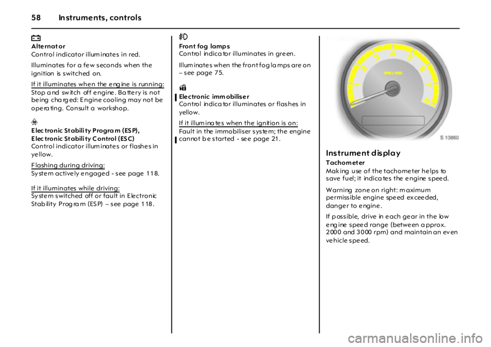 OPEL GT 2011 Workshop Manual 58 In struments, controls
pAlternat or
Control indicator illum inate s  in  red. 
Illuminates for a few seconds when the 
ignition is  s witched on.  
If it illuminates  whe n  the  e ng ine  is  runn
