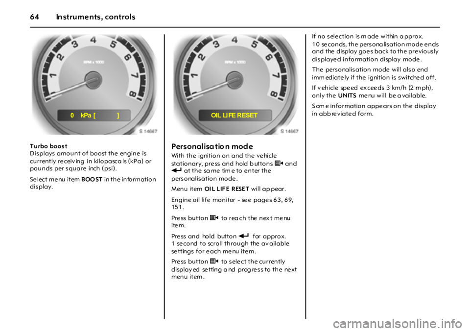 OPEL GT 2011 Repair Manual 64 In struments, controls
Turbo boost
Displays amount of boost the engine  is 
currently re ceiv ing  in  kilopasca ls (kPa) or 
pounds per square inch (psi).
Se lect me nu item BOO ST in the informat