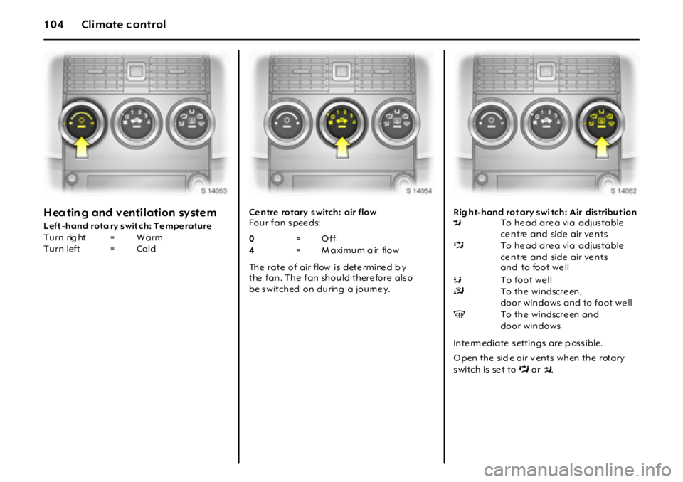 OPEL GT 2012  Owners Manual 104 Climate c ontrol
H ea tin g and  v enti l ati on sy ste m
L eft -hand rota ry swit ch: Te mpe rature  Ce ntre  rotary  switch:  air flow  
Four fan speeds:  
The  rate  of  air flow  is  dete rmin