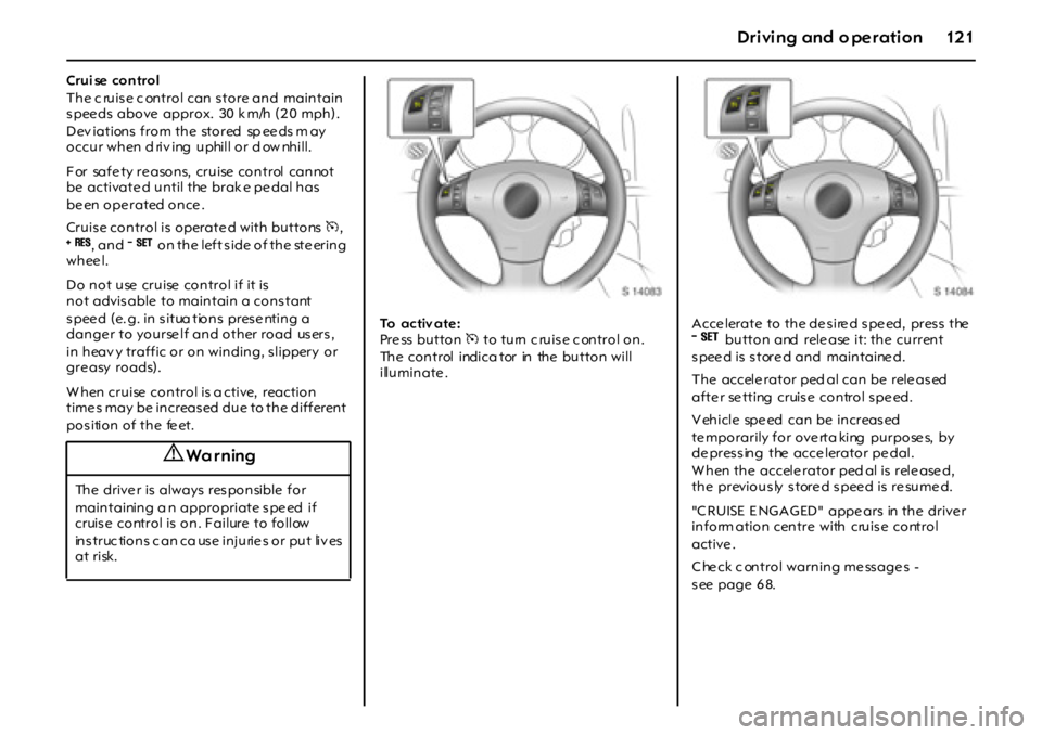 OPEL GT 2012 Owners Manual 12 1Dr i vi ng and o pe r ati on
Crui se control
The c ruise c ontrol can store and maintain
s pee ds above approx. 30 k m/h (2 0 mph).
D ev i a t i on s f r o m t h e st o r ed sp ee ds OPEL GT 2012 Owners Manual 12 1Dr i vi ng and o pe r ati on
Crui se control
The c ruise c ontrol can store and maintain
s pee ds above approx. 30 k m/h (2 0 mph).
D ev i a t i on s f r o m t h e st o r ed sp ee ds