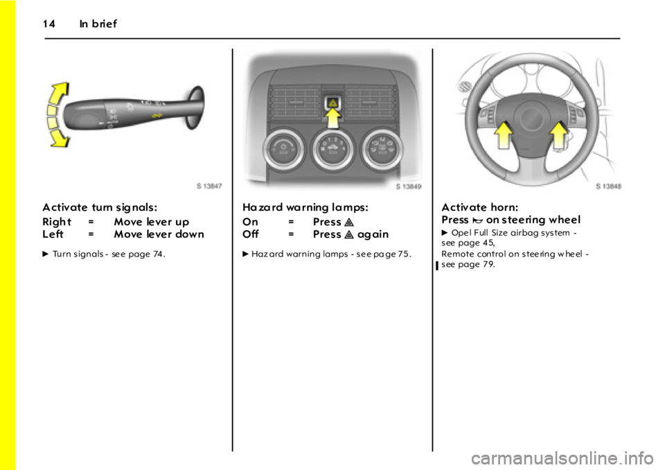 OPEL GT 2012 User Guide 14 In brief
A ctiv ate turn sig nals:
6Turn s ignals - se e page 74 .
Hazard warning lamps:
6Haz ard warning lamps - s e e pa ge 7 5 .
A ctiv ate horn:
Press
jon steering wheel
6Ope l F ull Size OPEL GT 2012 User Guide 14 In brief
A ctiv ate turn sig nals:
6Turn s ignals - se e page 74 .
Hazard warning lamps:
6Haz ard warning lamps - s e e pa ge 7 5 .
A ctiv ate horn:
Press
jon steering wheel
6Ope l F ull Size