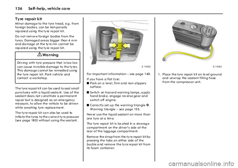 OPEL GT 2012 Owners Manual 136 Self-help, vehicle care
Tyre rep air k it
Minor damag e to the tyre tread, e.g . from
foreign bodie s, can be tem porarily
rep aire d using the ty re re pair kit.
Do not rem ov e foreig OPEL GT 2012 Owners Manual 136 Self-help, vehicle care
Tyre rep air k it
Minor damag e to the tyre tread, e.g . from
foreign bodie s, can be tem porarily
rep aire d using the ty re re pair kit.
Do not rem ov e foreig
