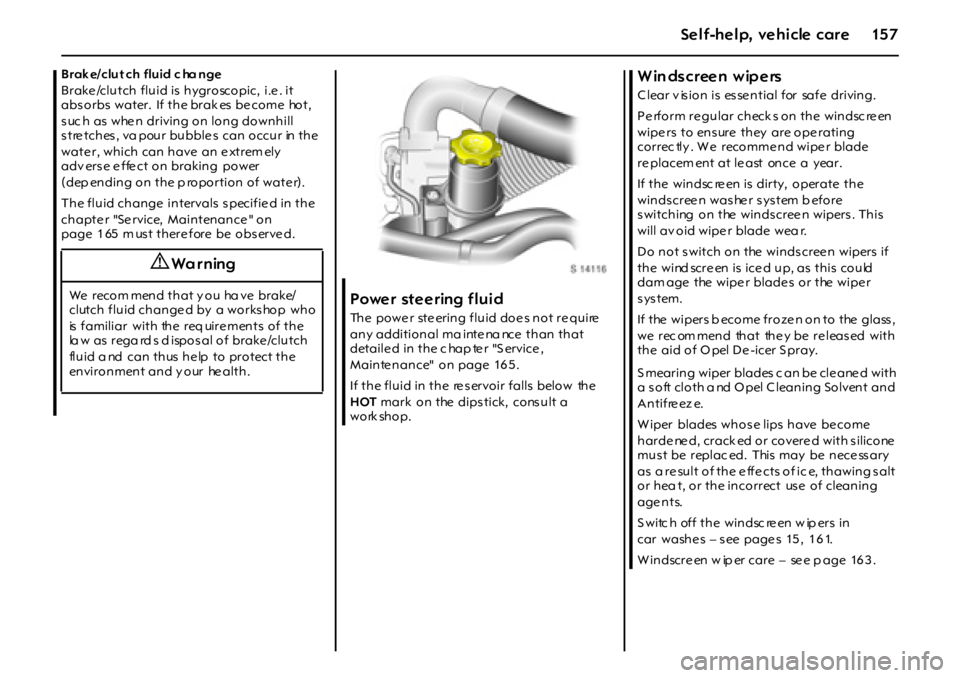 OPEL GT 2012 Owners Manual 15 7Self-help, vehicle care
Brak e/clut ch fluid c ha nge
Brake /clutch fluid is hygroscopic, i.e . it
absorbs water. If the brak es be come hot,
s uc h as whe n driving on long downhill
st OPEL GT 2012 Owners Manual 15 7Self-help, vehicle care
Brak e/clut ch fluid c ha nge
Brake /clutch fluid is hygroscopic, i.e . it
absorbs water. If the brak es be come hot,
s uc h as whe n driving on long downhill
st