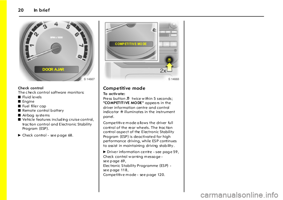 OPEL GT 2012 User Guide 20 In brief
Ch e ck con trol
The c he ck control software monitors:
zFl u i d l e vel s
zEn gin e
zFuel fille r cap
zRemote control b attery
zAi r b a g sy st e m s
zVe hicle features includ i OPEL GT 2012 User Guide 20 In brief
Ch e ck con trol
The c he ck control software monitors:
zFl u i d l e vel s
zEn gin e
zFuel fille r cap
zRemote control b attery
zAi r b a g sy st e m s
zVe hicle features includ i