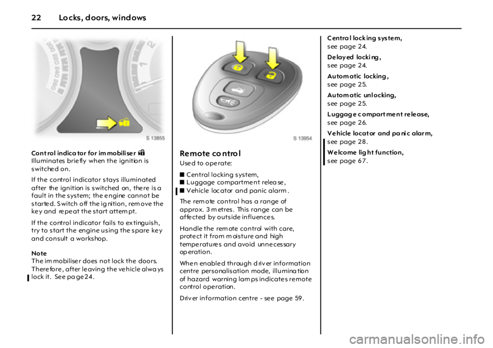 OPEL GT 2012  Owners Manual 22 Lo cks, d oors, wind ows
Cont rol indica tor for im mobili se r oIlluminates brie fly  when the  ignition is 
switched on.
If the  control indicator s tays  illuminated 
after the  ignition is  s w