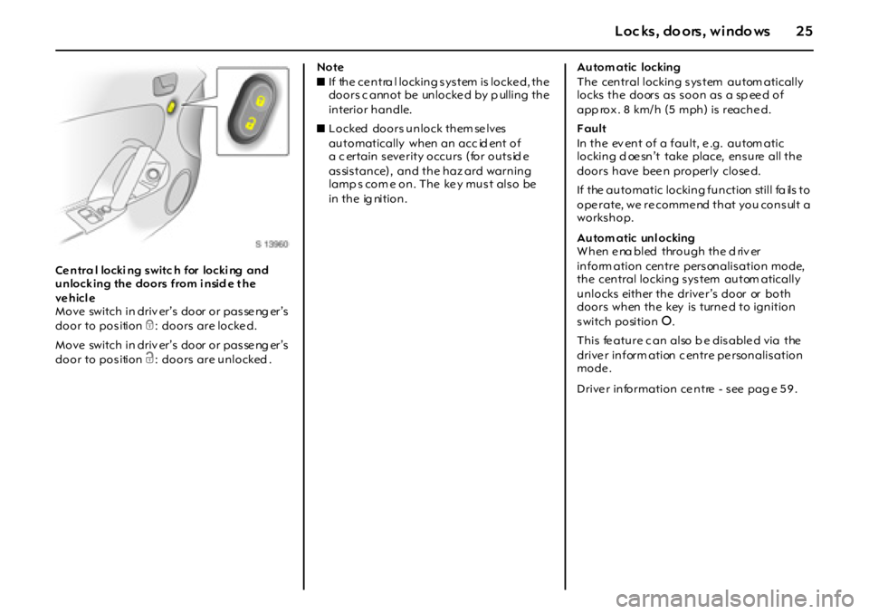 OPEL GT 2012  Owners Manual 25Loc ks, do ors, windo ws
Ce ntra l locki ng s witc h  for  locki ng  and 
unlock ing the doors from i nsid e t he 
ve h icl e
Move  switch in driv er’s  door or pas se ng er’s  
door to position