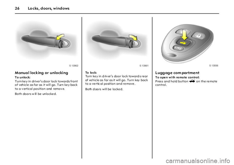 OPEL GT 2012  Owners Manual 26 Lo cks, d oors, wind ows
Manua l lock ing  or  unlocking
To unlock:
Turn ke y in drive r’ s door lock towards front 
of vehicle  as far as  it will go. Turn ke y back  
to a v ertical pos ition  