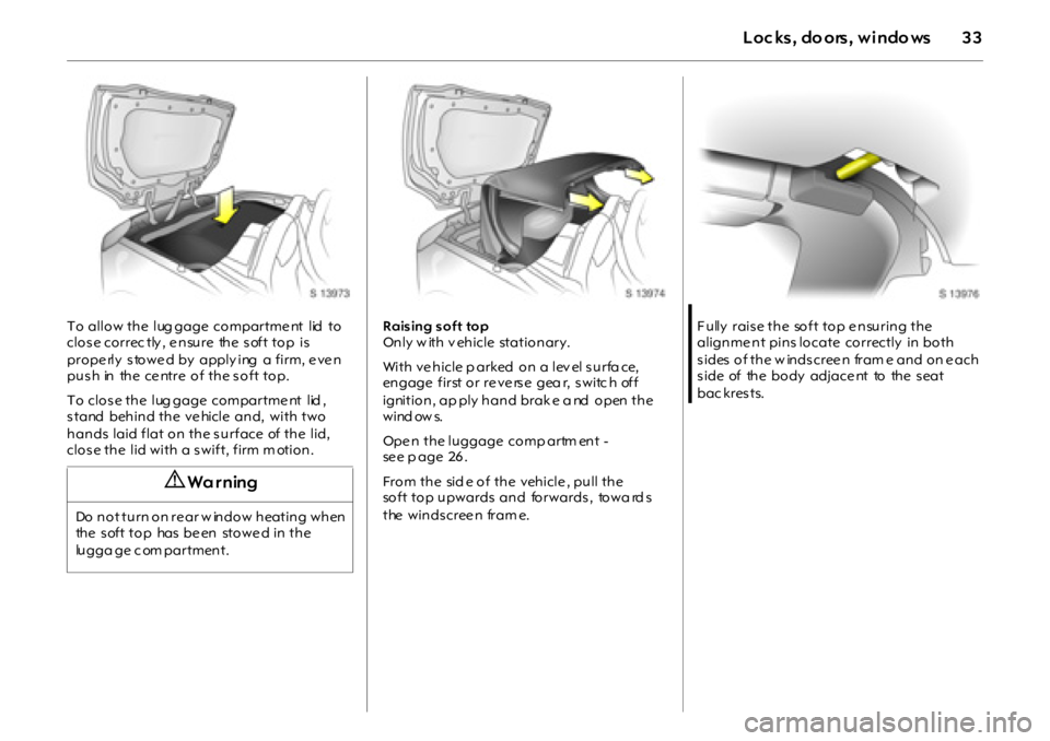 OPEL GT 2012 Owners Manual
33Loc ks, do ors, windo ws
To allow the lug gage compartme nt lid to
close correc tly , e nsure the soft top is
prope rly s towe d by apply ing a firm, e ve n
push in the centre of the so OPEL GT 2012 Owners Manual
33Loc ks, do ors, windo ws
To allow the lug gage compartme nt lid to
close correc tly , e nsure the soft top is
prope rly s towe d by apply ing a firm, e ve n
push in the centre of the so