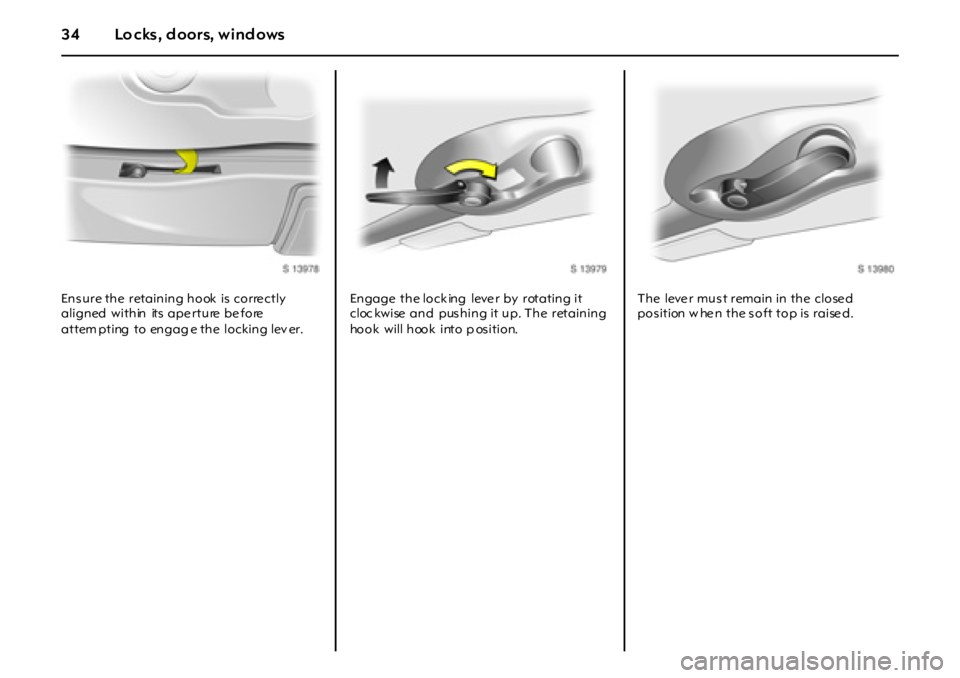 OPEL GT 2012 Owners Guide 34 Lo cks, d oors, wind ows
Ens ure the retaining hook is corre ctly
aligned within its ape rture be fore
attem pting to engag e the locking lev er.Engage the lock ing leve r by rotatin OPEL GT 2012 Owners Guide 34 Lo cks, d oors, wind ows
Ens ure the retaining hook is corre ctly
aligned within its ape rture be fore
attem pting to engag e the locking lev er.Engage the lock ing leve r by rotatin