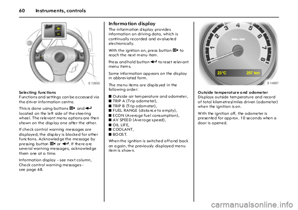 OPEL GT 2012 Workshop Manual 60 In struments, controls
Se le cting func tions
Functions and settings can be a ccessed via
the d riv er information centre.
This is done using buttons S and T
located on the le ft side of OPEL GT 2012 Workshop Manual 60 In struments, controls
Se le cting func tions
Functions and settings can be a ccessed via
the d riv er information centre.
This is done using buttons S and T
located on the le ft side of