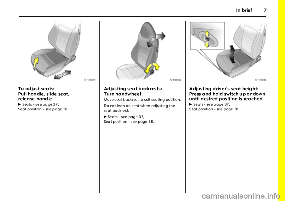 OPEL GT 2012  Owners Manual In brief7
T o  ad ju s t  se a t s:  
Pull han dle, slide seat, 
release handle 
6Seats  - s e e pa ge 3 7 ,
Se at pos ition -  se e p age  38 .
Adjusting seat backrests: 
Turn ha ndwheel
Move seat ba