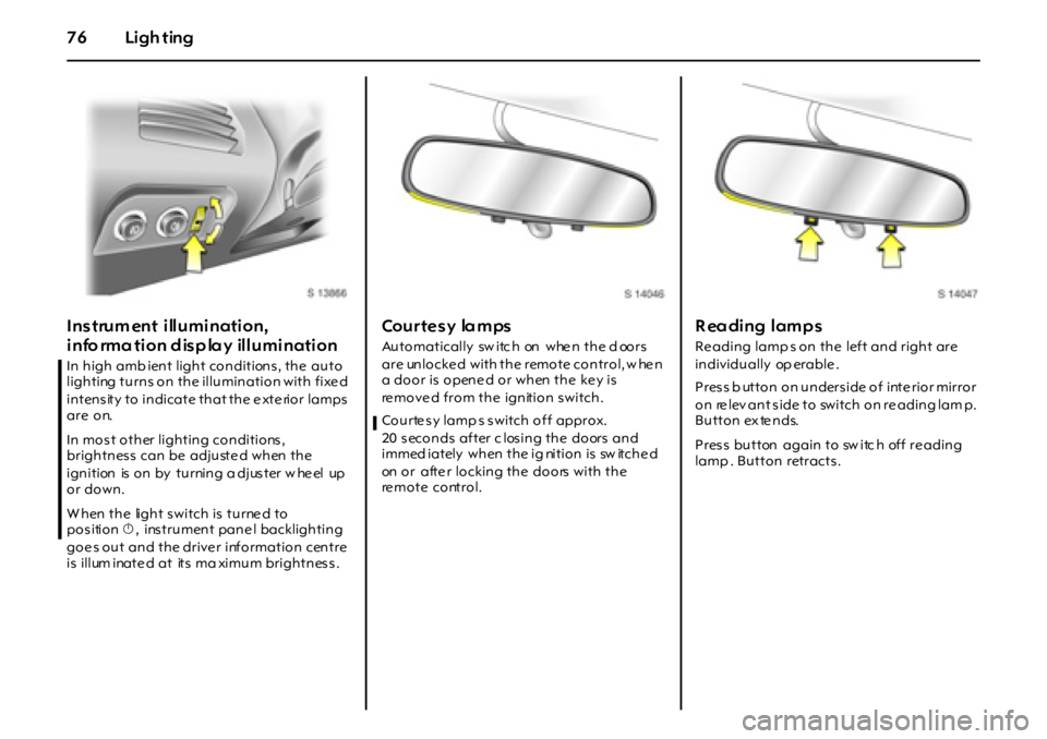 OPEL GT 2012  Owners Manual 76 Ligh ting
Instrum ent illumination, 
info rmation display  illumination
 
In high amb ient light conditions, the  auto 
lighting  turns on the illumination with fixe d 
intensity  to  indicate  tha