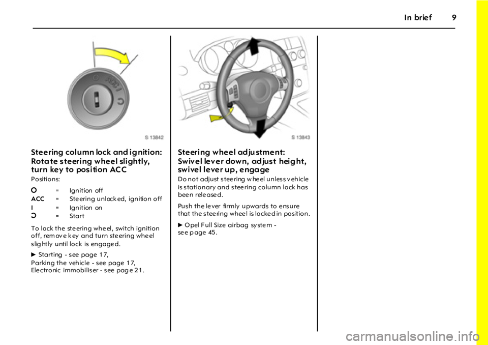 OPEL GT 2012  Owners Manual In brief9
S t e e r in g  c o l u m n  lo c k  an d  i g n it i o n :  
Rotate steering wheel slightly, 
turn key to position ACC
P o si t i o n s:
To lock the  ste ering whe el,  switch ignition 
off