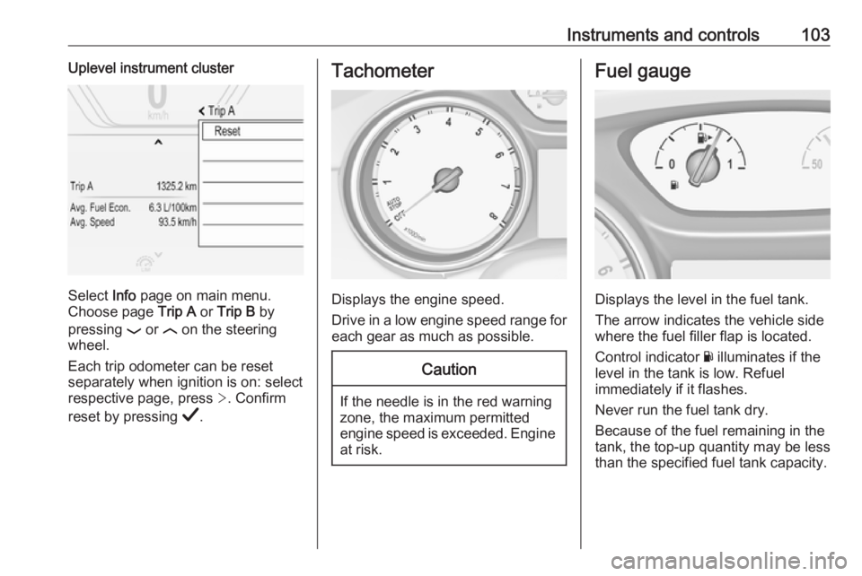 OPEL INSIGNIA 2019 Owners Manual Instruments and controls103Uplevel instrument cluster
Select Info page on main menu.
Choose page Trip A or Trip B by
pressing P or N on the steering
wheel.
Each trip odometer can be reset separate OPEL INSIGNIA 2019 Owners Manual Instruments and controls103Uplevel instrument cluster
Select Info page on main menu.
Choose page Trip A or Trip B by
pressing P or N on the steering
wheel.
Each trip odometer can be reset separate