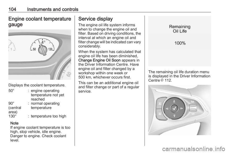 OPEL INSIGNIA 2019  Owners Manual 104Instruments and controlsEngine coolant temperaturegauge
Displays the coolant temperature.
50°:engine operating
temperature not yet
reached90°
(central
area):normal operating
temperature130°:temp