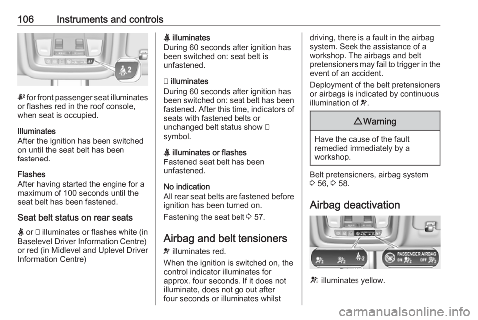 OPEL INSIGNIA 2019 Owners Manual 106Instruments and controls
k for front passenger seat illuminates
or flashes red in the roof console,
when seat is occupied.
Illuminates
After the ignition has been switched on until the seat belt ha OPEL INSIGNIA 2019 Owners Manual 106Instruments and controls
k for front passenger seat illuminates
or flashes red in the roof console,
when seat is occupied.
Illuminates
After the ignition has been switched on until the seat belt ha
