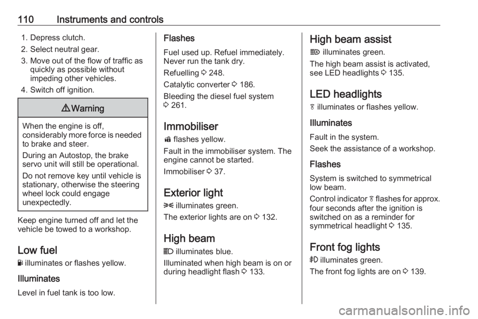 OPEL INSIGNIA 2019  Owners Manual 110Instruments and controls1. Depress clutch.
2. Select neutral gear.
3. Move out of the flow of traffic as quickly as possible without
impeding other vehicles.
4. Switch off ignition.9 Warning
When t