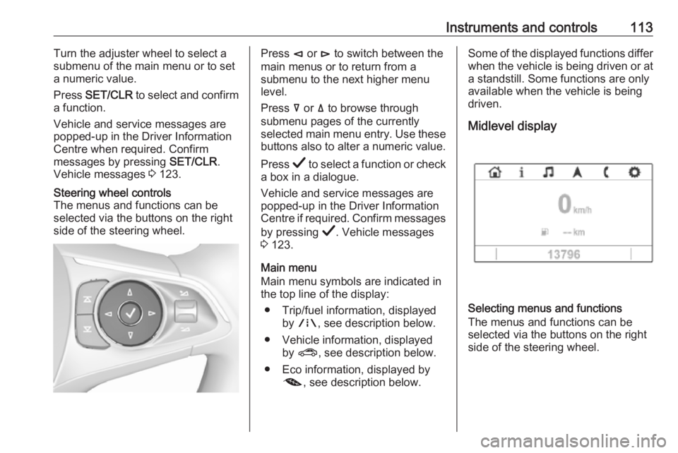 OPEL INSIGNIA 2019 Owners Manual Instruments and controls113Turn the adjuster wheel to select a
submenu of the main menu or to set a numeric value.
Press SET/CLR to select and confirm
a function.
Vehicle and service messages are
po OPEL INSIGNIA 2019 Owners Manual Instruments and controls113Turn the adjuster wheel to select a
submenu of the main menu or to set a numeric value.
Press SET/CLR to select and confirm
a function.
Vehicle and service messages are
po