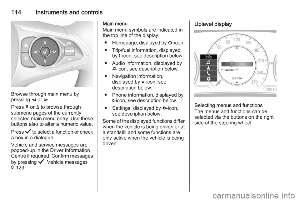 OPEL INSIGNIA 2019 Owners Manual 114Instruments and controls
Browse through main menu by
pressing è or é.
Press å or ä to browse through
submenu pages of the currently
selected main menu entry. Use these
buttons also to alter OPEL INSIGNIA 2019 Owners Manual 114Instruments and controls
Browse through main menu by
pressing è or é.
Press å or ä to browse through
submenu pages of the currently
selected main menu entry. Use these
buttons also to alter