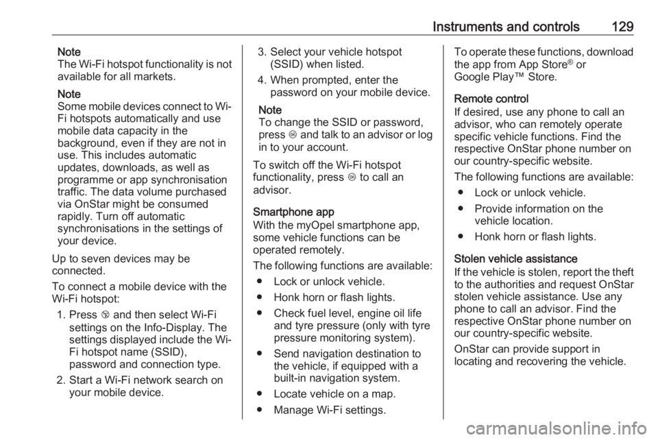 OPEL INSIGNIA 2019  Owners Manual Instruments and controls129Note
The Wi-Fi hotspot functionality is not
available for all markets.
Note
Some mobile devices connect to Wi- Fi hotspots automatically and use
mobile data capacity in the
