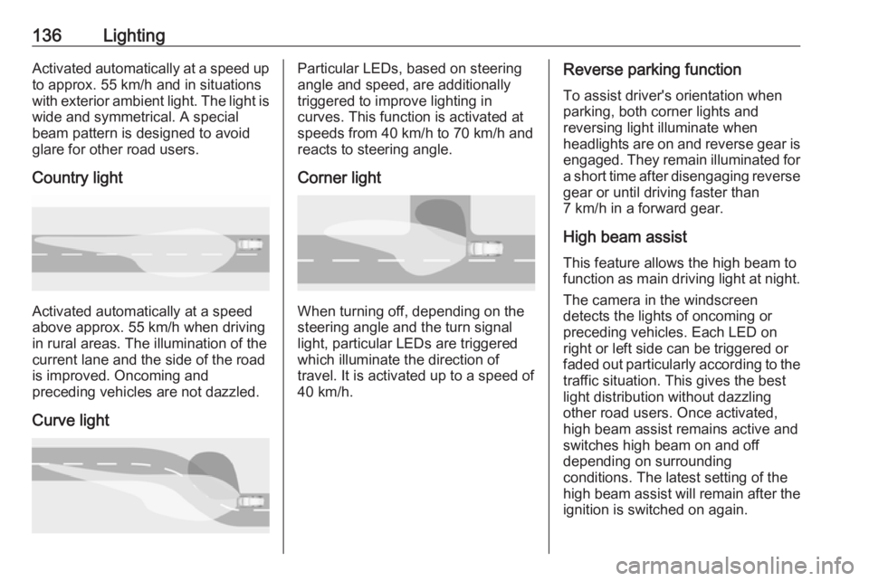 OPEL INSIGNIA 2019  Owners Manual 136LightingActivated automatically at a speed up
to approx. 55 km/h and in situations with exterior ambient light. The light is wide and symmetrical. A special
beam pattern is designed to avoid
glare 