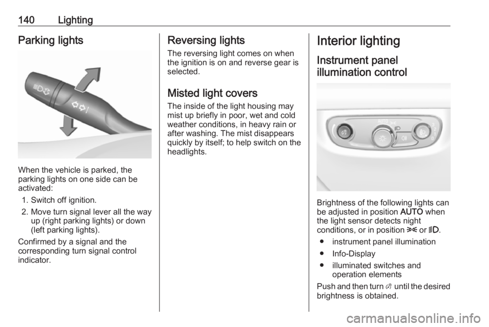 OPEL INSIGNIA 2019 Owners Manual 140LightingParking lights
When the vehicle is parked, the
parking lights on one side can be
activated:
1. Switch off ignition.
2. Move turn signal lever all the way up (right parking lights) or down
( OPEL INSIGNIA 2019 Owners Manual 140LightingParking lights
When the vehicle is parked, the
parking lights on one side can be
activated:
1. Switch off ignition.
2. Move turn signal lever all the way up (right parking lights) or down
(