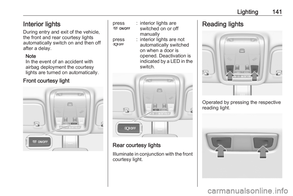 OPEL INSIGNIA 2019 Owners Manual Lighting141Interior lights
During entry and exit of the vehicle,
the front and rear courtesy lights
automatically switch on and then off
after a delay.
Note
In the event of an accident with
airbag dep OPEL INSIGNIA 2019 Owners Manual Lighting141Interior lights
During entry and exit of the vehicle,
the front and rear courtesy lights
automatically switch on and then off
after a delay.
Note
In the event of an accident with
airbag dep