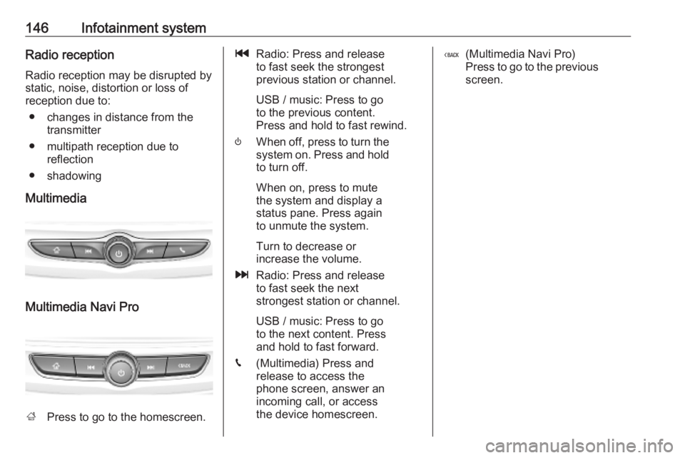 OPEL INSIGNIA 2019 Owners Manual 146Infotainment systemRadio receptionRadio reception may be disrupted bystatic, noise, distortion or loss of
reception due to:
● changes in distance from the transmitter
● multipath reception due OPEL INSIGNIA 2019 Owners Manual 146Infotainment systemRadio receptionRadio reception may be disrupted bystatic, noise, distortion or loss of
reception due to:
● changes in distance from the transmitter
● multipath reception due