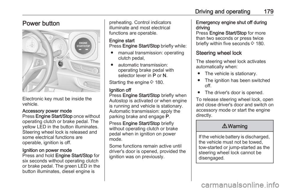 OPEL INSIGNIA 2019 Owners Manual Driving and operating179Power button
Electronic key must be inside the
vehicle.
Accessory power mode
Press Engine Start/Stop once without
operating clutch or brake pedal. The yellow LED in the butto OPEL INSIGNIA 2019 Owners Manual Driving and operating179Power button
Electronic key must be inside the
vehicle.
Accessory power mode
Press Engine Start/Stop once without
operating clutch or brake pedal. The yellow LED in the butto