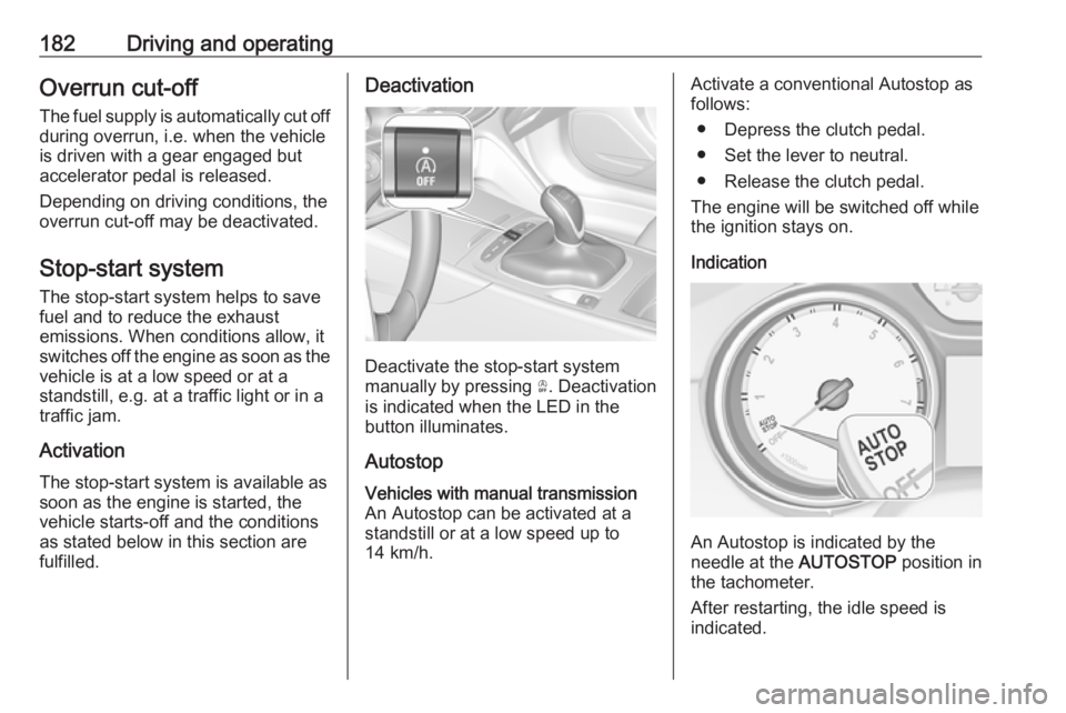 OPEL INSIGNIA 2019 Owners Manual 182Driving and operatingOverrun cut-off
The fuel supply is automatically cut off
during overrun, i.e. when the vehicle
is driven with a gear engaged but
accelerator pedal is released.
Depending on dri OPEL INSIGNIA 2019 Owners Manual 182Driving and operatingOverrun cut-off
The fuel supply is automatically cut off
during overrun, i.e. when the vehicle
is driven with a gear engaged but
accelerator pedal is released.
Depending on dri