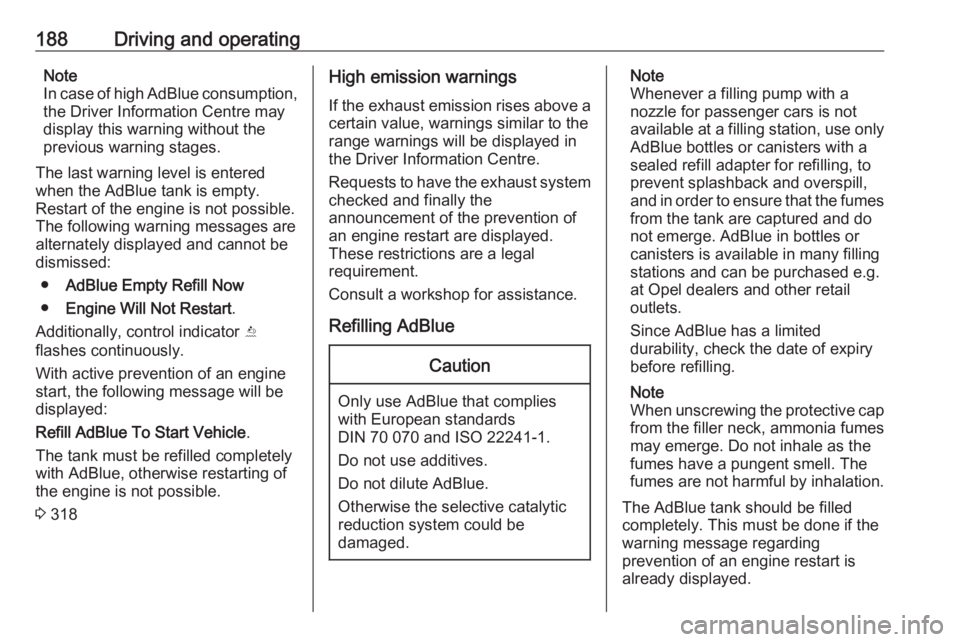 OPEL INSIGNIA 2019 Owners Manual 188Driving and operatingNote
In case of high AdBlue consumption, the Driver Information Centre may
display this warning without the
previous warning stages.
The last warning level is entered
when the OPEL INSIGNIA 2019 Owners Manual 188Driving and operatingNote
In case of high AdBlue consumption, the Driver Information Centre may
display this warning without the
previous warning stages.
The last warning level is entered
when the