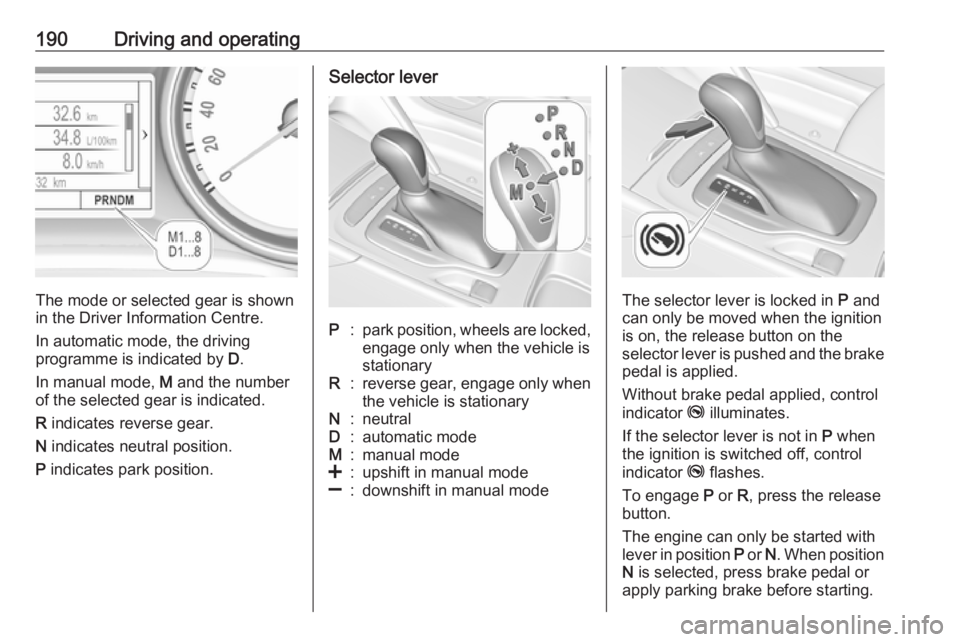 OPEL INSIGNIA 2019 Owners Manual 190Driving and operating
The mode or selected gear is shown
in the Driver Information Centre.
In automatic mode, the driving
programme is indicated by D.
In manual mode, M and the number
of the sele OPEL INSIGNIA 2019 Owners Manual 190Driving and operating
The mode or selected gear is shown
in the Driver Information Centre.
In automatic mode, the driving
programme is indicated by D.
In manual mode, M and the number
of the sele