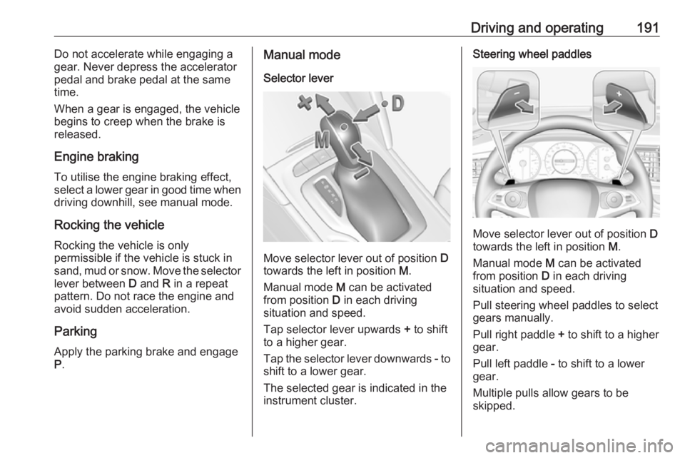 OPEL INSIGNIA 2019 Owners Manual Driving and operating191Do not accelerate while engaging a
gear. Never depress the accelerator
pedal and brake pedal at the same
time.
When a gear is engaged, the vehicle
begins to creep when the brak OPEL INSIGNIA 2019 Owners Manual Driving and operating191Do not accelerate while engaging a
gear. Never depress the accelerator
pedal and brake pedal at the same
time.
When a gear is engaged, the vehicle
begins to creep when the brak