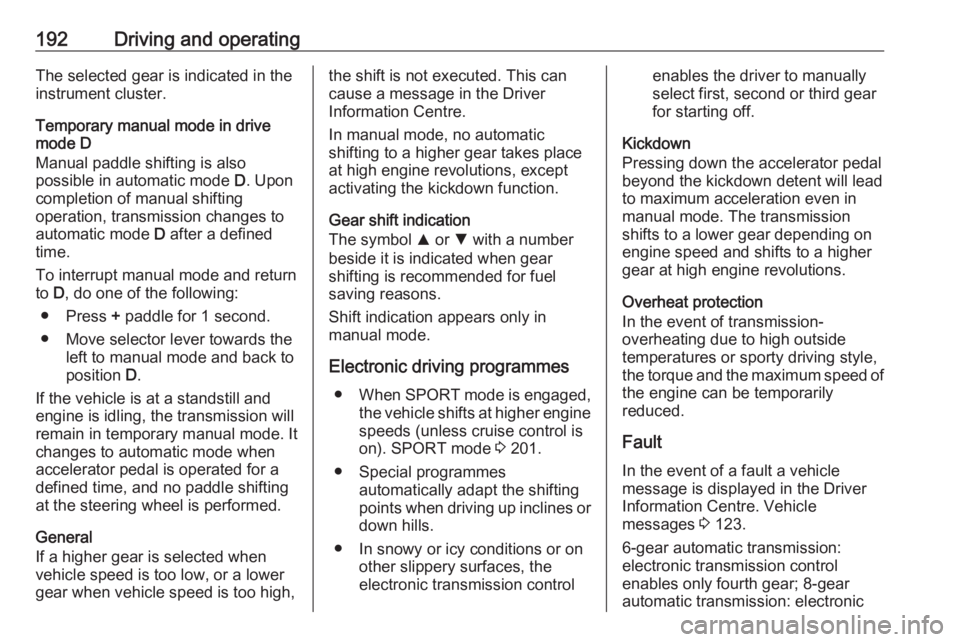 OPEL INSIGNIA 2019 Owners Manual 192Driving and operatingThe selected gear is indicated in the
instrument cluster.
Temporary manual mode in drive
mode D
Manual paddle shifting is also
possible in automatic mode D. Upon
completion of OPEL INSIGNIA 2019 Owners Manual 192Driving and operatingThe selected gear is indicated in the
instrument cluster.
Temporary manual mode in drive
mode D
Manual paddle shifting is also
possible in automatic mode D. Upon
completion of