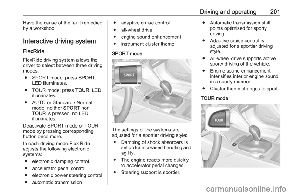 OPEL INSIGNIA 2019  Owners Manual Driving and operating201Have the cause of the fault remedied
by a workshop.
Interactive driving system FlexRide
FlexRide driving system allows the
driver to select between three driving
modes:
● SPO