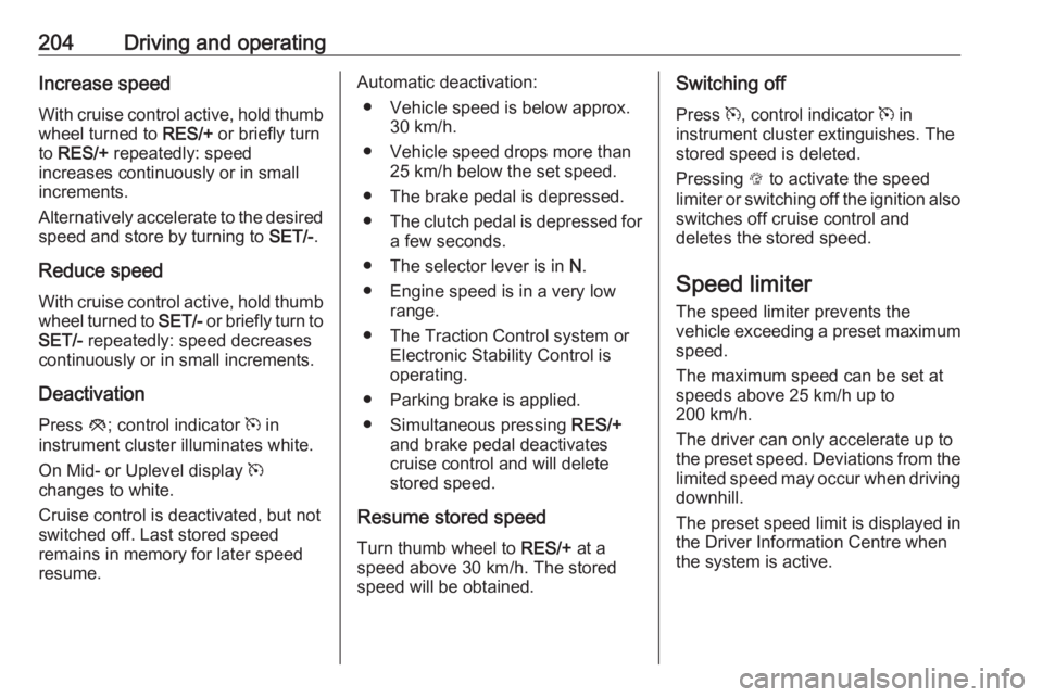 OPEL INSIGNIA 2019  Owners Manual 204Driving and operatingIncrease speed
With cruise control active, hold thumb
wheel turned to  RES/+ or briefly turn
to  RES/+  repeatedly: speed
increases continuously or in small
increments.
Alterna