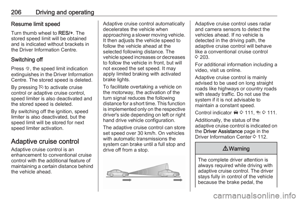 OPEL INSIGNIA 2019  Owners Manual 206Driving and operatingResume limit speed
Turn thumb wheel to  RES/+. The
stored speed limit will be obtained
and is indicated without brackets in the Driver Information Centre.
Switching off
Press  