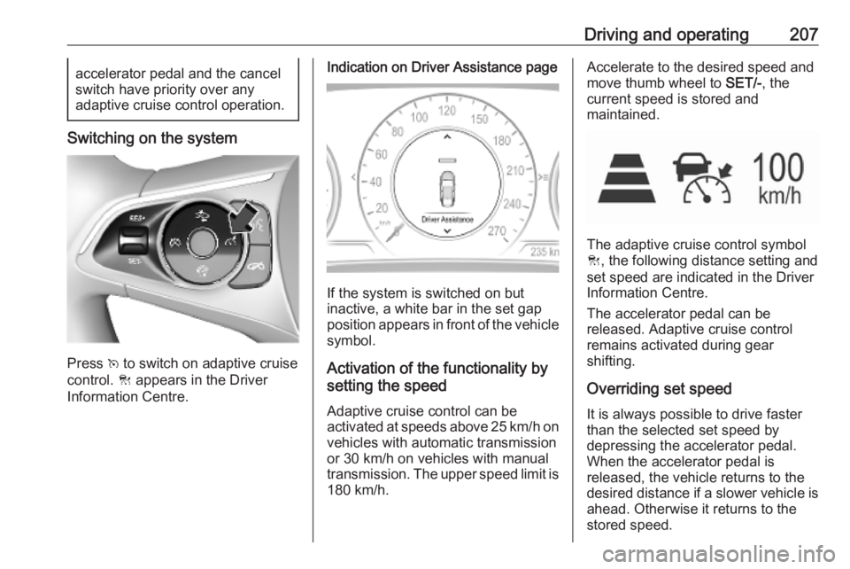 OPEL INSIGNIA 2019  Owners Manual Driving and operating207accelerator pedal and the cancel
switch have priority over any
adaptive cruise control operation.
Switching on the system
Press  v to switch on adaptive cruise
control.  C appe