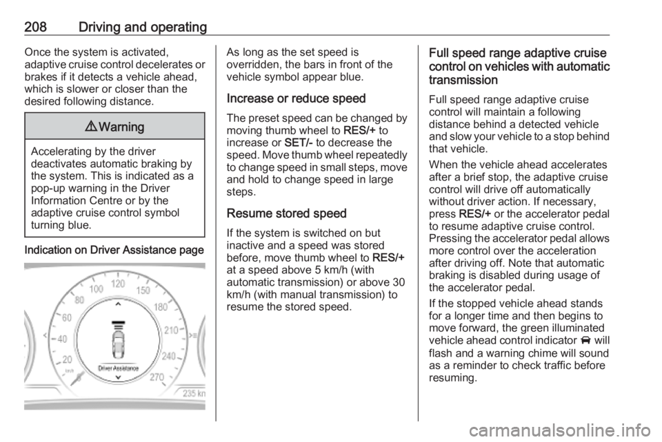 OPEL INSIGNIA 2019  Owners Manual 208Driving and operatingOnce the system is activated,
adaptive cruise control decelerates or
brakes if it detects a vehicle ahead,
which is slower or closer than the
desired following distance.9 Warni