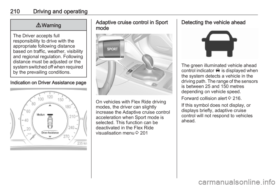 OPEL INSIGNIA 2019 Owners Manual 210Driving and operating9Warning
The Driver accepts full
responsibility to drive with the
appropriate following distance
based on traffic, weather, visibility and regional regulation. Followingdistanc OPEL INSIGNIA 2019 Owners Manual 210Driving and operating9Warning
The Driver accepts full
responsibility to drive with the
appropriate following distance
based on traffic, weather, visibility and regional regulation. Followingdistanc