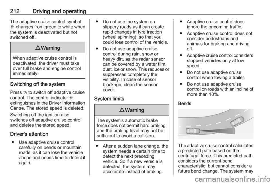 OPEL INSIGNIA 2019 Owners Manual 212Driving and operatingThe adaptive cruise control symbol
C changes from green to white when
the system is deactivated but not
switched off.9 Warning
When adaptive cruise control is
deactivated, the OPEL INSIGNIA 2019 Owners Manual 212Driving and operatingThe adaptive cruise control symbol
C changes from green to white when
the system is deactivated but not
switched off.9 Warning
When adaptive cruise control is
deactivated, the