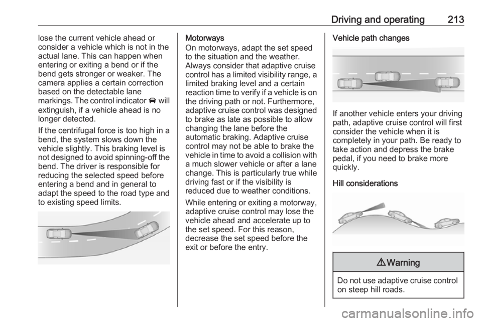 OPEL INSIGNIA 2019 Owners Manual Driving and operating213lose the current vehicle ahead or
consider a vehicle which is not in the
actual lane. This can happen when
entering or exiting a bend or if the
bend gets stronger or weaker. Th OPEL INSIGNIA 2019 Owners Manual Driving and operating213lose the current vehicle ahead or
consider a vehicle which is not in the
actual lane. This can happen when
entering or exiting a bend or if the
bend gets stronger or weaker. Th