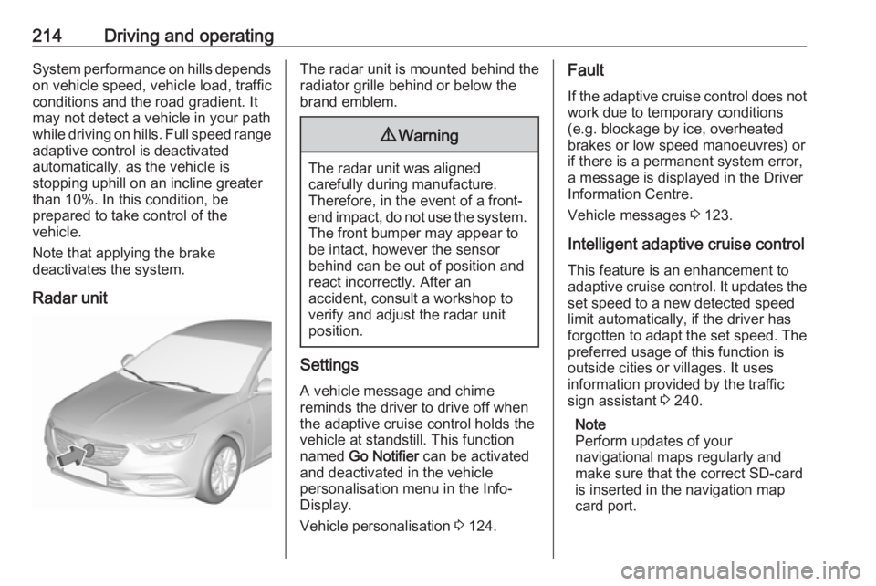 OPEL INSIGNIA 2019 Owners Manual 214Driving and operatingSystem performance on hills depends
on vehicle speed, vehicle load, traffic
conditions and the road gradient. It
may not detect a vehicle in your path
while driving on hills. F OPEL INSIGNIA 2019 Owners Manual 214Driving and operatingSystem performance on hills depends
on vehicle speed, vehicle load, traffic
conditions and the road gradient. It
may not detect a vehicle in your path
while driving on hills. F