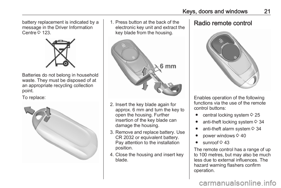 OPEL INSIGNIA 2019  Owners Manual Keys, doors and windows21battery replacement is indicated by a
message in the Driver Information
Centre  3 123.
Batteries do not belong in household
waste. They must be disposed of at
an appropriate r