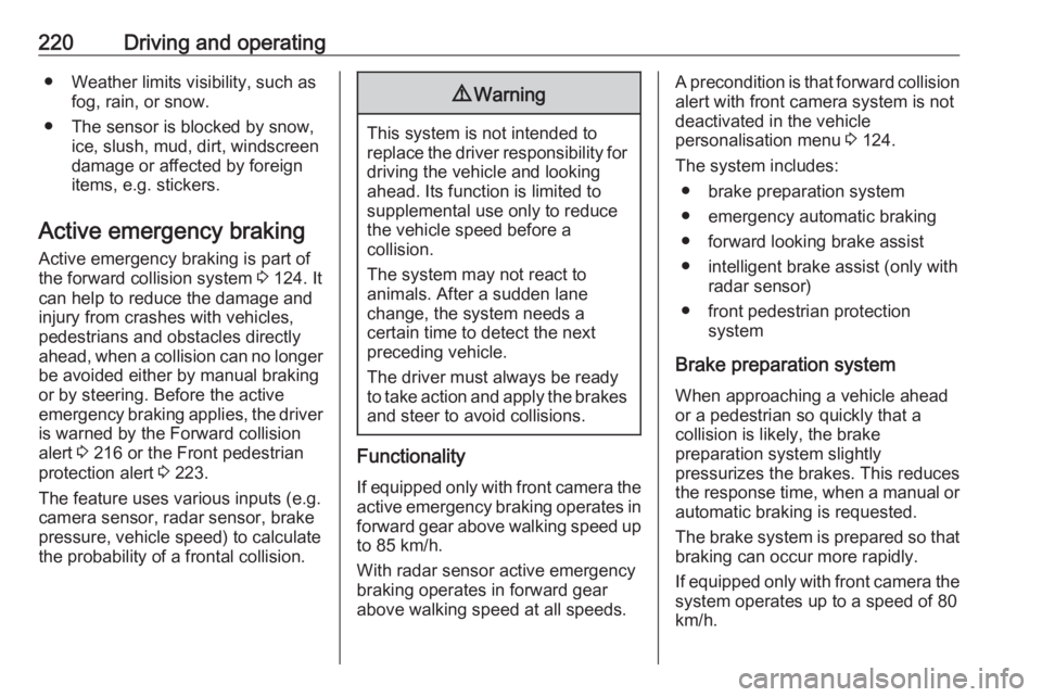 OPEL INSIGNIA 2019 Owners Manual 220Driving and operating● Weather limits visibility, such asfog, rain, or snow.
● The sensor is blocked by snow, ice, slush, mud, dirt, windscreen
damage or affected by foreign
items, e.g. sticker OPEL INSIGNIA 2019 Owners Manual 220Driving and operating● Weather limits visibility, such asfog, rain, or snow.
● The sensor is blocked by snow, ice, slush, mud, dirt, windscreen
damage or affected by foreign
items, e.g. sticker