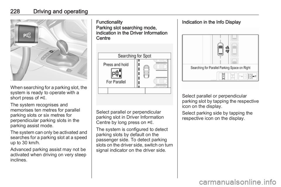 OPEL INSIGNIA 2019 Owners Manual 228Driving and operating
When searching for a parking slot, the
system is ready to operate with a
short press of (.
The system recognises and
memorises ten metres for parallel
parking slots or six me OPEL INSIGNIA 2019 Owners Manual 228Driving and operating
When searching for a parking slot, the
system is ready to operate with a
short press of (.
The system recognises and
memorises ten metres for parallel
parking slots or six me