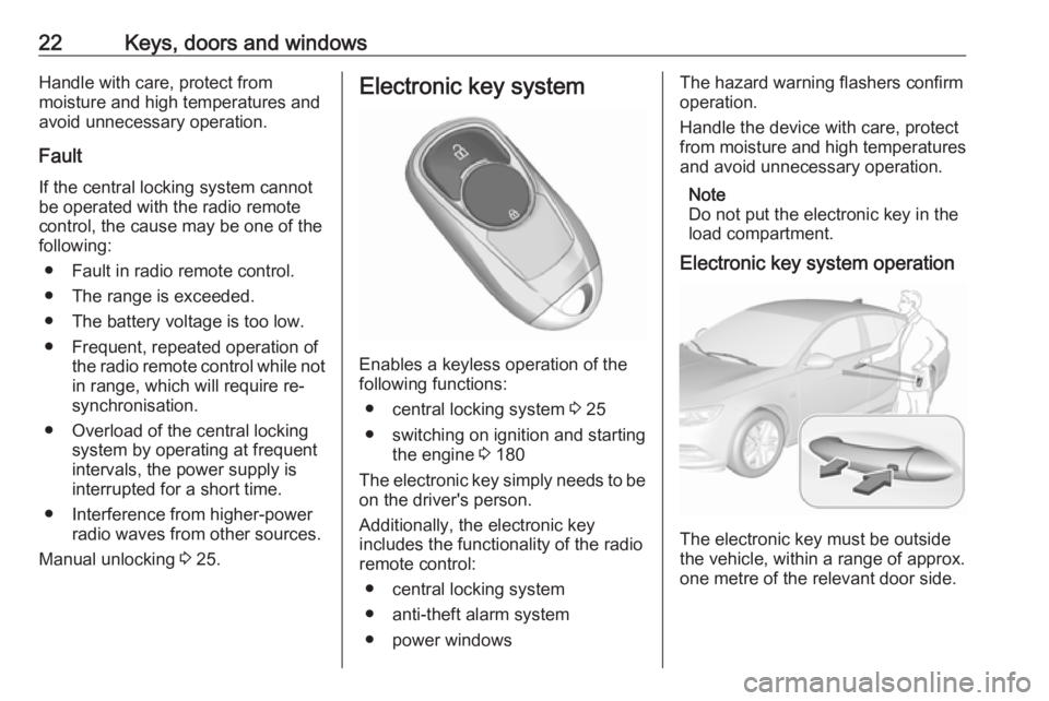 OPEL INSIGNIA 2019 Owners Manual 22Keys, doors and windowsHandle with care, protect from
moisture and high temperatures and
avoid unnecessary operation.
Fault
If the central locking system cannot
be operated with the radio remote
con